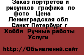 Заказ портретов и рисунков. графика. по фото › Цена ­ 600 - Ленинградская обл., Санкт-Петербург г. Хобби. Ручные работы » Услуги   